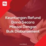 Keuntungan Refund Dana Secara Massal Dengan Bulk Disbursement