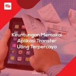 Keuntungan Memakai Aplikasi Transfer Uang Terpercaya