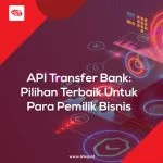 API Transfer Bank Pilihan Terbaik Untuk Para Pemilik Bisnis
