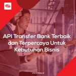 API Transfer Bank Terbaik dan Terpercaya Untuk Kebutuhan Bisnis
