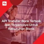 API Transfer Bank Terbaik dan Terpercaya Untuk Kebutuhan Bisnis
