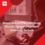 Biaya Admin Transfer Bank Murah Dengan Payment Gateway Terbaik