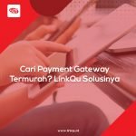 Cari Payment Gateway Termurah? LinkQu Solusinya