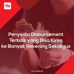 Penyedia Disbursement Terbaik yang Bisa Kirim ke Banyak Rekening Sekaligus